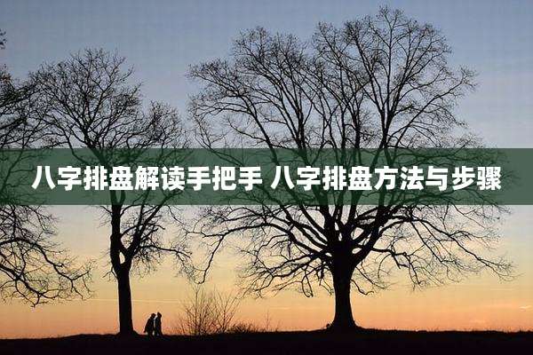 八字排盘解读手把手 八字排盘方法与步骤