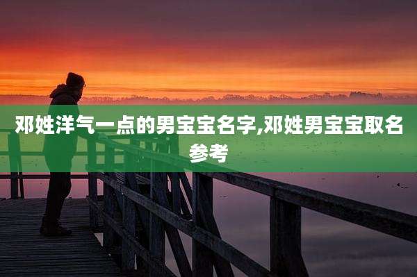邓姓洋气一点的男宝宝名字,邓姓男宝宝取名参考
