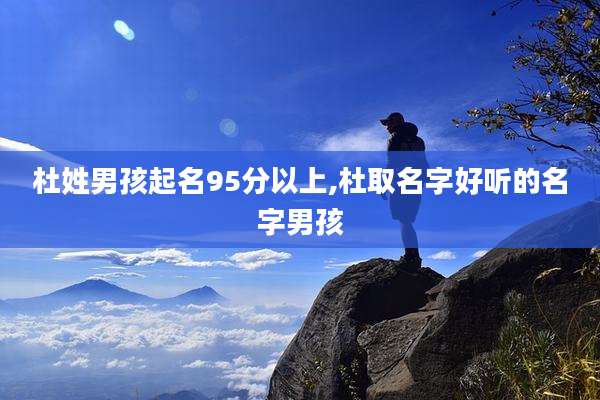 杜姓男孩起名95分以上,杜取名字好听的名字男孩