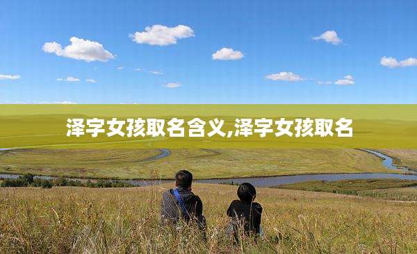 泽字女孩取名含义,泽字女孩取名