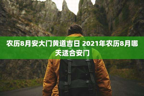 农历8月安大门黄道吉日 2021年农历8月哪天适合安门