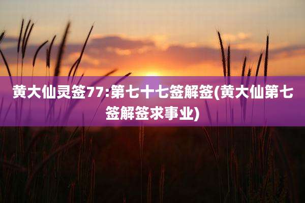 黄大仙灵签77:第七十七签解签(黄大仙第七签解签求事业)