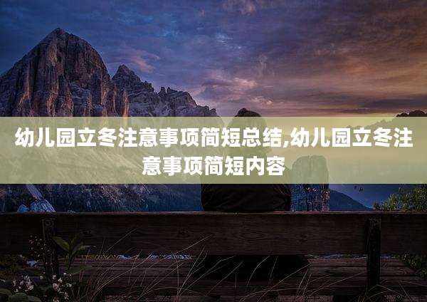 幼儿园立冬注意事项简短总结,幼儿园立冬注意事项简短内容