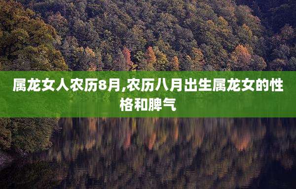 属龙女人农历8月,农历八月出生属龙女的性格和脾气