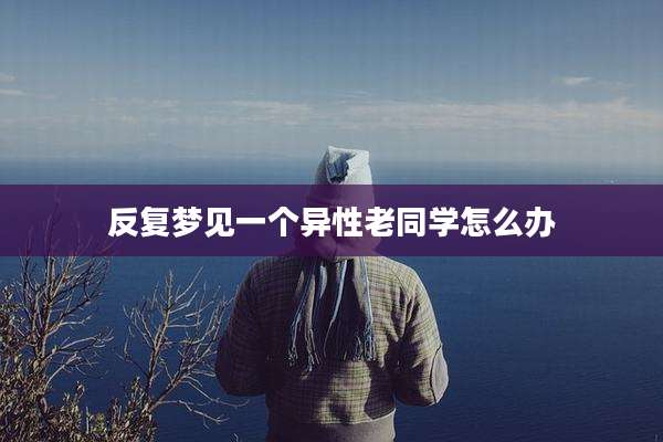 反复梦见一个异性老同学怎么办
