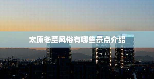 太原冬至风俗有哪些景点介绍