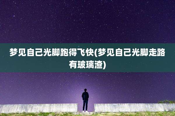 梦见自己光脚跑得飞快(梦见自己光脚走路有玻璃渣)