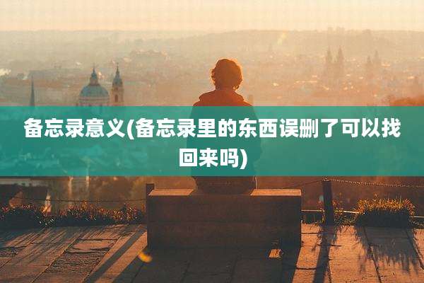 备忘录意义(备忘录里的东西误删了可以找回来吗)