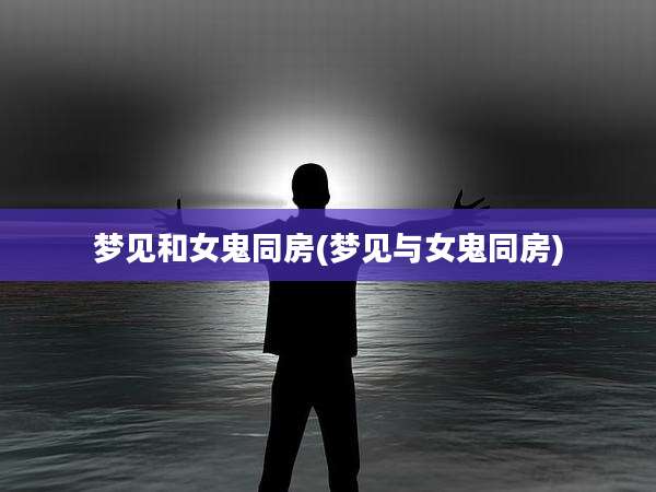 梦见和女鬼同房(梦见与女鬼同房)