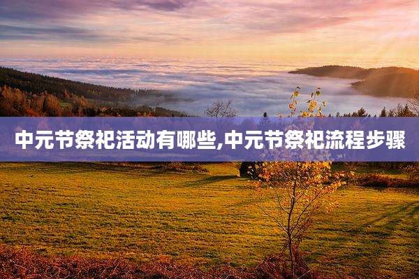 中元节祭祀活动有哪些,中元节祭祀流程步骤