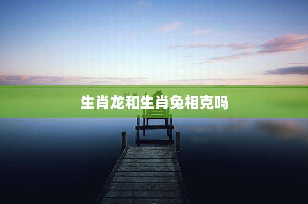 生肖龙和生肖兔相克吗