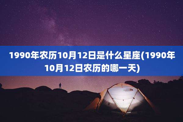 1990年农历10月12日是什么星座(1990年10月12日农历的哪一天)