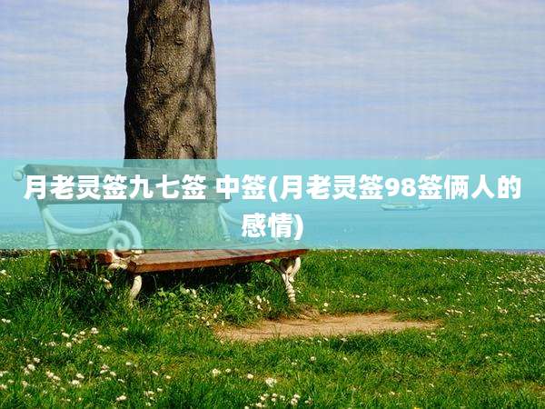 月老灵签九七签 中签(月老灵签98签俩人的感情)