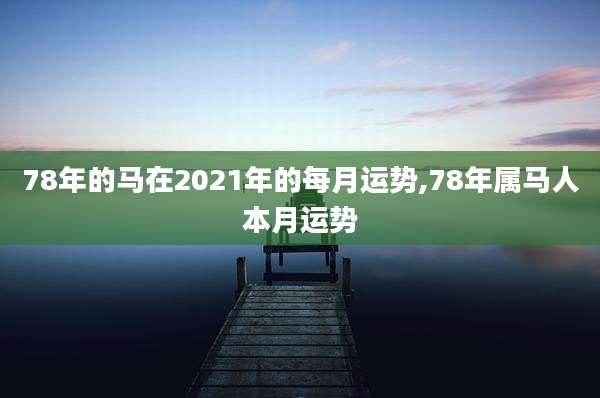 78年的马在2021年的每月运势,78年属马人本月运势