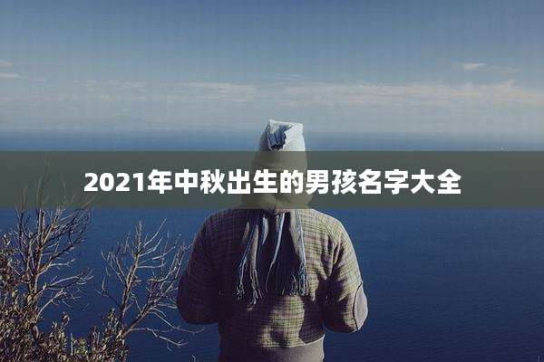 2021年中秋出生的男孩名字大全