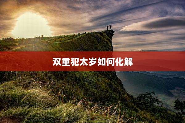 双重犯太岁如何化解