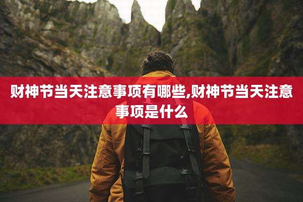 财神节当天注意事项有哪些,财神节当天注意事项是什么