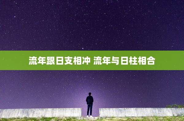 流年跟日支相冲 流年与日柱相合