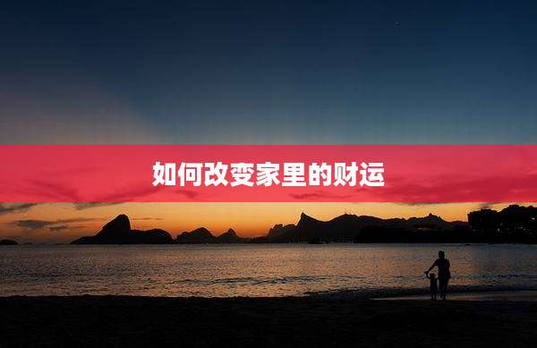 如何改变家里的财运