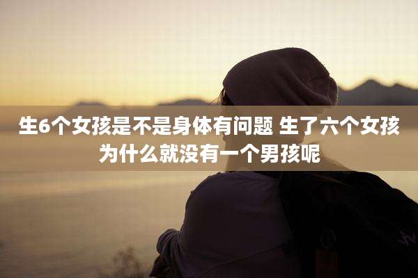 生6个女孩是不是身体有问题 生了六个女孩为什么就没有一个男孩呢
