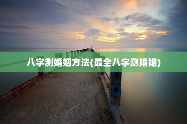 八字测婚姻方法(最全八字测婚姻)