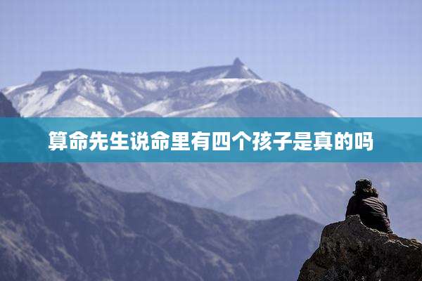算命先生说命里有四个孩子是真的吗