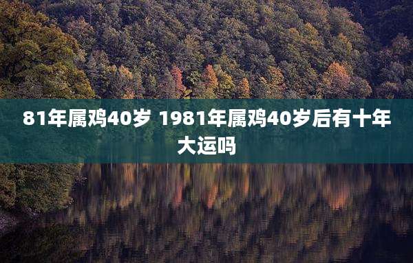 81年属鸡40岁 1981年属鸡40岁后有十年大运吗