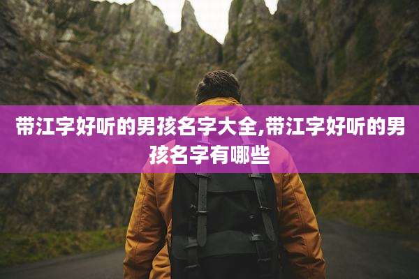 带江字好听的男孩名字大全,带江字好听的男孩名字有哪些