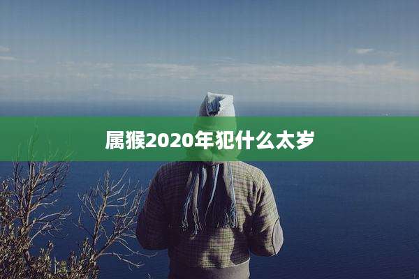属猴2020年犯什么太岁