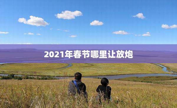2021年春节哪里让放炮