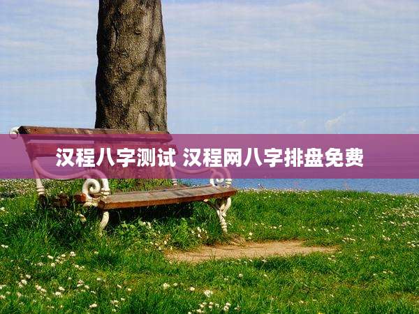 汉程八字测试 汉程网八字排盘免费