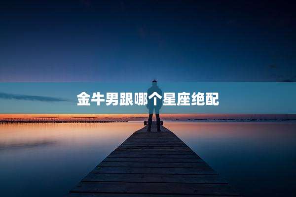 金牛男跟哪个星座绝配