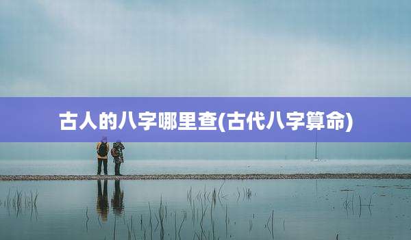 古人的八字哪里查(古代八字算命)