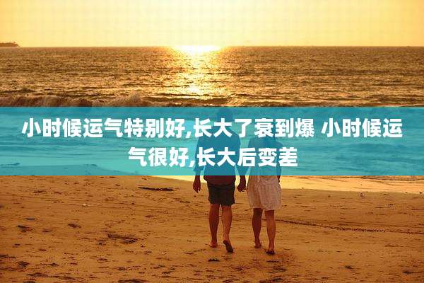 小时候运气特别好,长大了衰到爆 小时候运气很好,长大后变差