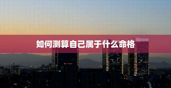 如何测算自己属于什么命格