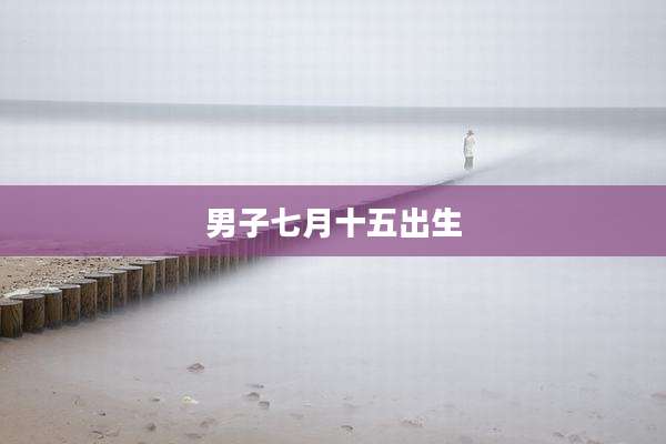 男子七月十五出生