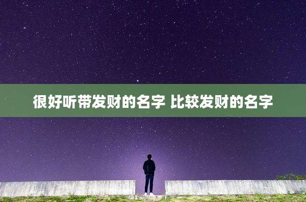 很好听带发财的名字 比较发财的名字