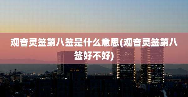 观音灵签第八签是什么意思(观音灵签第八签好不好)