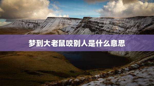 梦到大老鼠咬别人是什么意思