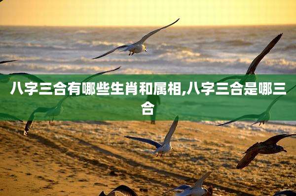 八字三合有哪些生肖和属相,八字三合是哪三合