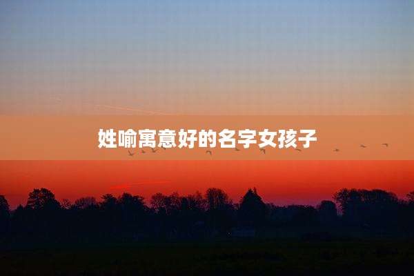 姓喻寓意好的名字女孩子