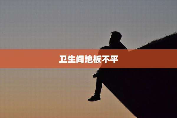 卫生间地板不平