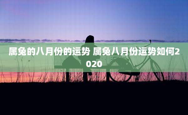 属兔的八月份的运势 属兔八月份运势如何2020