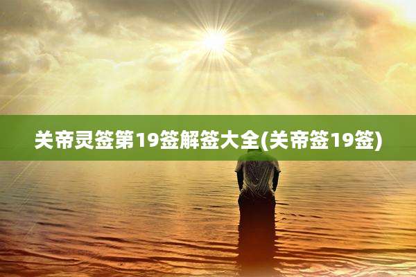 关帝灵签第19签解签大全(关帝签19签)