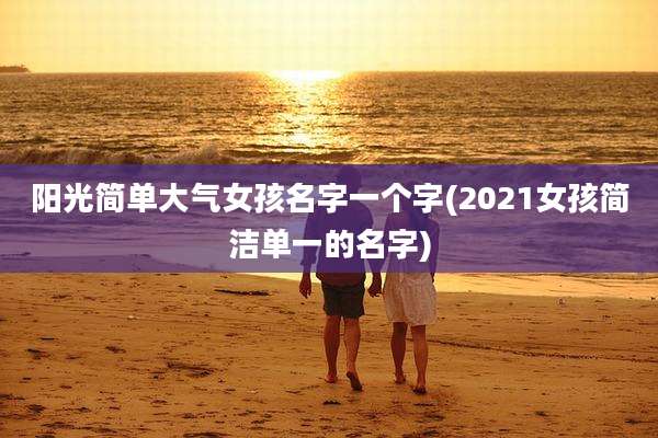 阳光简单大气女孩名字一个字(2021女孩简洁单一的名字)