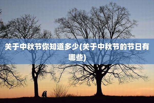 关于中秋节你知道多少(关于中秋节的节日有哪些)