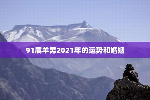 91属羊男2021年的运势和婚姻