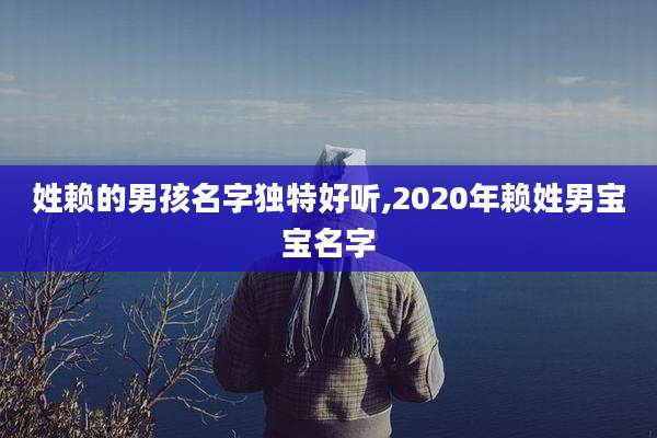 姓赖的男孩名字独特好听,2020年赖姓男宝宝名字