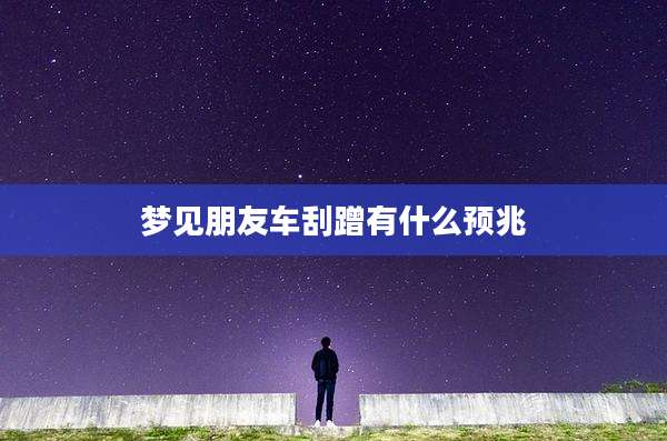 梦见朋友车刮蹭有什么预兆
