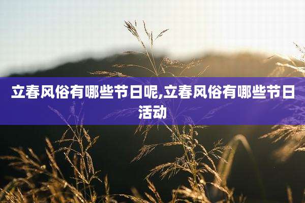 立春风俗有哪些节日呢,立春风俗有哪些节日活动